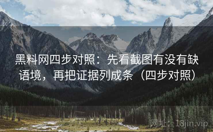 黑料网四步对照:先看截图有没有缺语境,再把证据列成条(四步对照) 黑料网四步对照:先看截图有没有缺语境,再把证据列成条(四步对照)