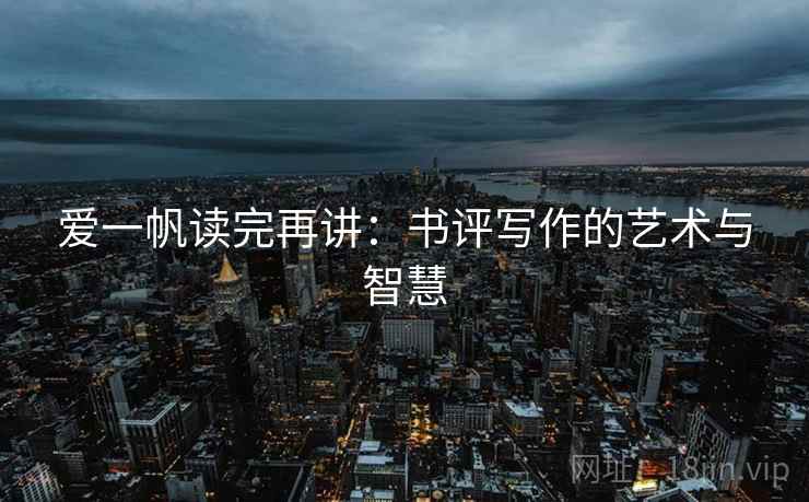 爱一帆读完再讲：书评写作的艺术与智慧