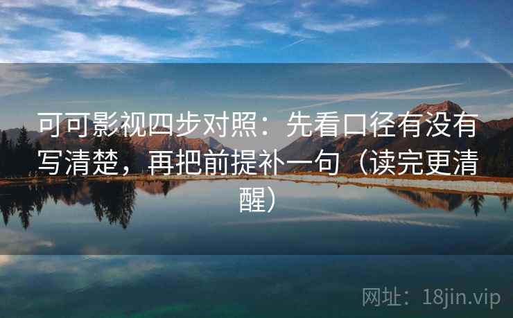 可可影视四步对照：先看口径有没有写清楚，再把前提补一句（读完更清醒）