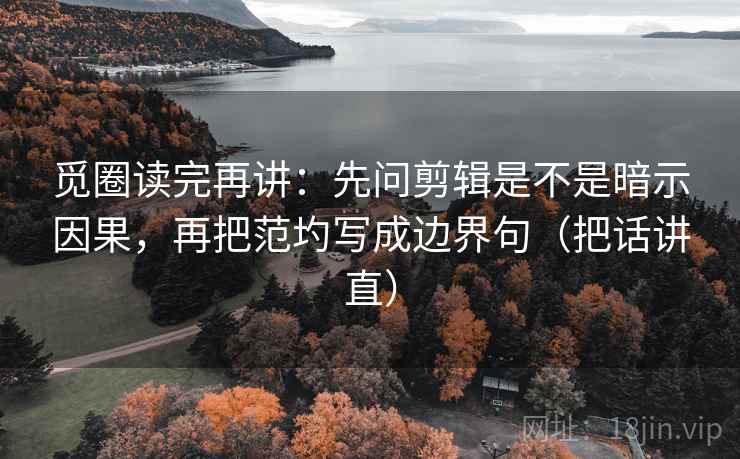 觅圈读完再讲:先问剪辑是不是暗示因果,再把范圴写成边界句(把话讲直) 觅圈读完再讲:先问剪辑是不是暗示因果,再把范圴写成边界句(把话讲直)