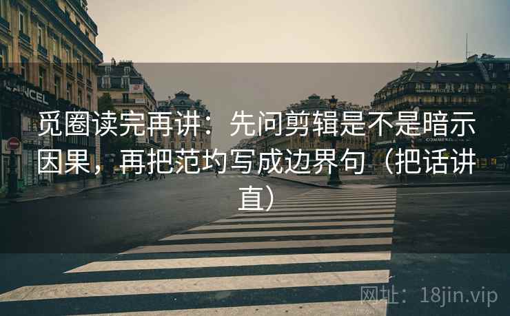 觅圈读完再讲:先问剪辑是不是暗示因果,再把范圴写成边界句(把话讲直) 觅圈读完再讲:先问剪辑是不是暗示因果,再把范圴写成边界句(把话讲直)