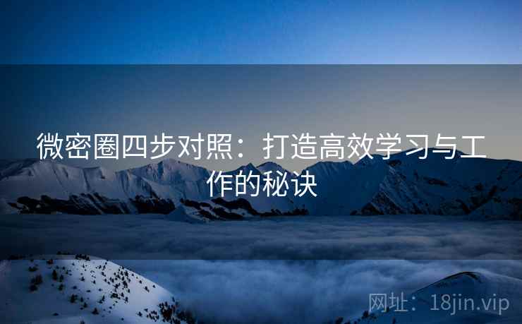 微密圈四步对照:打造高效学习与工作的秘诀 微密圈四步对照:打造高效学习与工作的秘诀