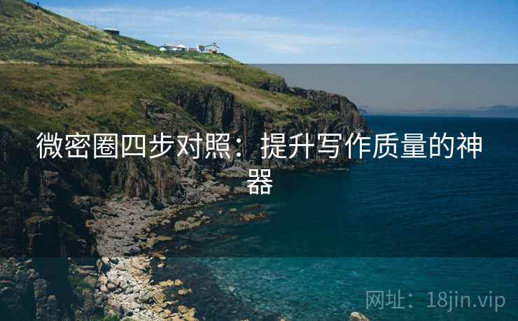 微密圈四步对照:提升写作质量的神器 微密圈四步对照:提升写作质量的神器