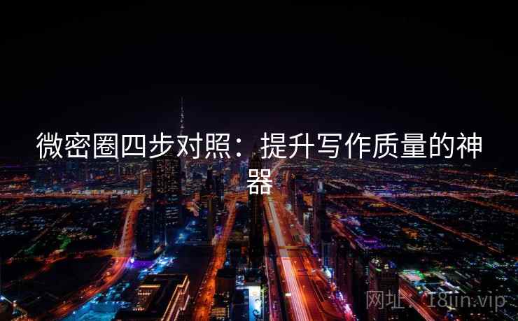 微密圈四步对照:提升写作质量的神器 微密圈四步对照:提升写作质量的神器