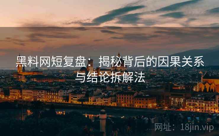 黑料网短复盘:揭秘背后的因果关系与结论拆解法 黑料网短复盘:揭秘背后的因果关系与结论拆解法