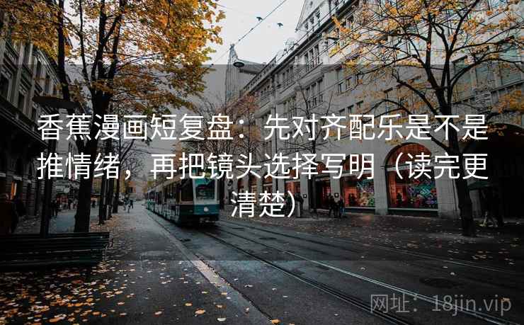 香蕉漫画短复盘:先对齐配乐是不是推情绪,再把镜头选择写明(读完更清楚) 香蕉漫画短复盘:先对齐配乐是不是推情绪,再把镜头选择写明(读完更清楚)