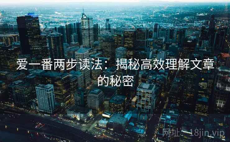 爱一番两步读法:揭秘高效理解文章的秘密 爱一番两步读法:揭秘高效理解文章的秘密
