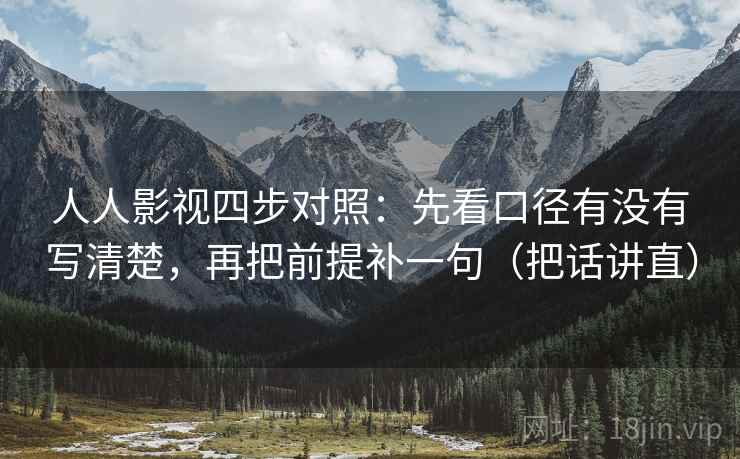 人人影视四步对照:先看口径有没有写清楚,再把前提补一句(把话讲直) 人人影视四步对照:先看口径有没有写清楚,再把前提补一句(把话讲直)