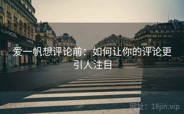 爱一帆想评论前:如何让你的评论更引人注目 爱一帆想评论前:如何让你的评论更引人注目
