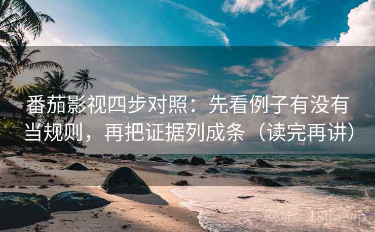 番茄影视四步对照:先看例子有没有当规则,再把证据列成条(读完再讲) 番茄影视四步对照:先看例子有没有当规则,再把证据列成条(读完再讲)