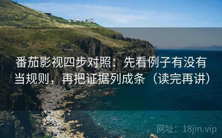 番茄影视四步对照:先看例子有没有当规则,再把证据列成条(读完再讲) 番茄影视四步对照:先看例子有没有当规则,再把证据列成条(读完再讲)