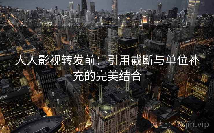 人人影视转发前:引用截断与单位补充的完美结合 人人影视转发前:引用截断与单位补充的完美结合