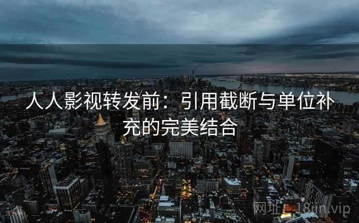 人人影视转发前:引用截断与单位补充的完美结合 人人影视转发前:引用截断与单位补充的完美结合
