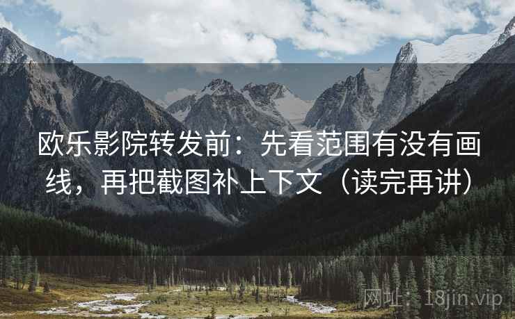 欧乐影院转发前:先看范围有没有画线,再把截图补上下文(读完再讲) 欧乐影院转发前:先看范围有没有画线,再把截图补上下文(读完再讲)