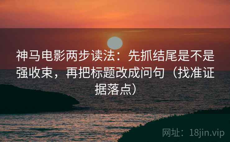 神马电影两步读法:先抓结尾是不是强收束,再把标题改成问句(找准证据落点) 神马电影两步读法:先抓结尾是不是强收束,再把标题改成问句(找准证据落点)