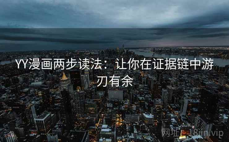 YY漫画两步读法:让你在证据链中游刃有余 YY漫画两步读法:让你在证据链中游刃有余