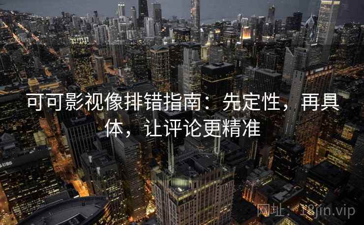 可可影视像排错指南：先定性，再具体，让评论更精准