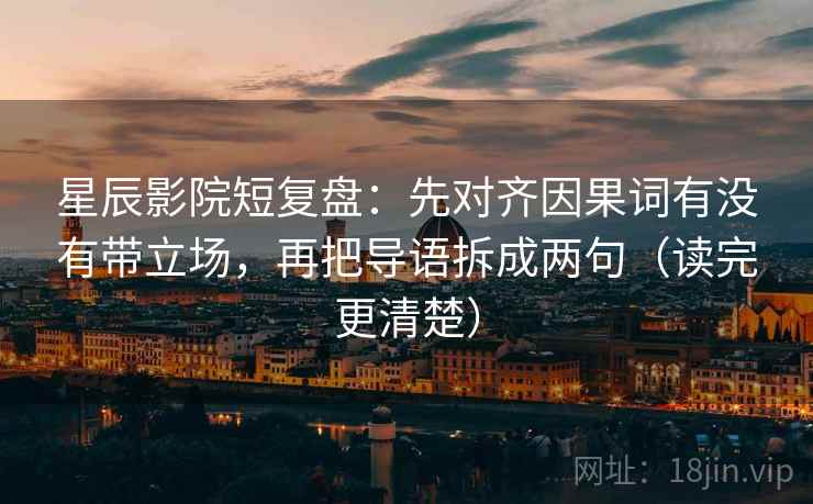 星辰影院短复盘:先对齐因果词有没有带立场,再把导语拆成两句(读完更清楚) 星辰影院短复盘:先对齐因果词有没有带立场,再把导语拆成两句(读完更清楚)