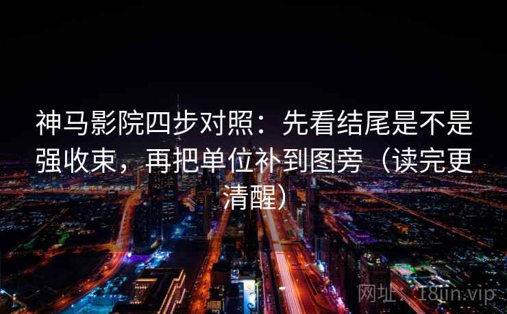 神马影院四步对照:先看结尾是不是强收束,再把单位补到图旁(读完更清醒) 神马影院四步对照:先看结尾是不是强收束,再把单位补到图旁(读完更清醒)