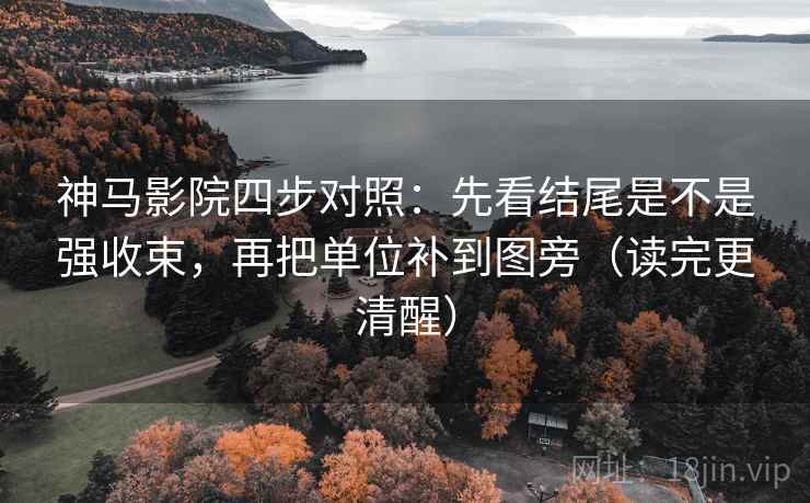 神马影院四步对照:先看结尾是不是强收束,再把单位补到图旁(读完更清醒) 神马影院四步对照:先看结尾是不是强收束,再把单位补到图旁(读完更清醒)