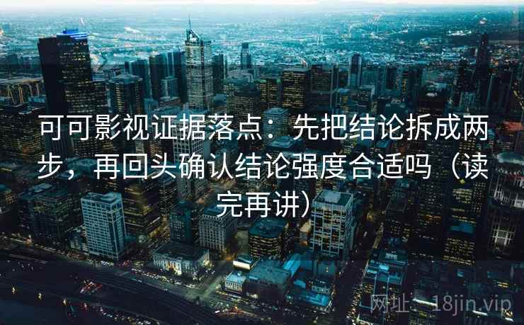 可可影视证据落点:先把结论拆成两步,再回头确认结论强度合适吗(读完再讲) 可可影视证据落点:先把结论拆成两步,再回头确认结论强度合适吗(读完再讲)