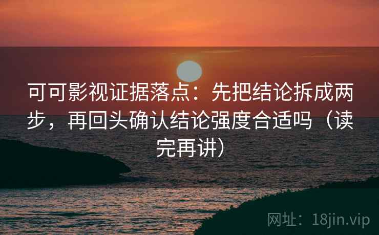 可可影视证据落点:先把结论拆成两步,再回头确认结论强度合适吗(读完再讲) 可可影视证据落点:先把结论拆成两步,再回头确认结论强度合适吗(读完再讲)