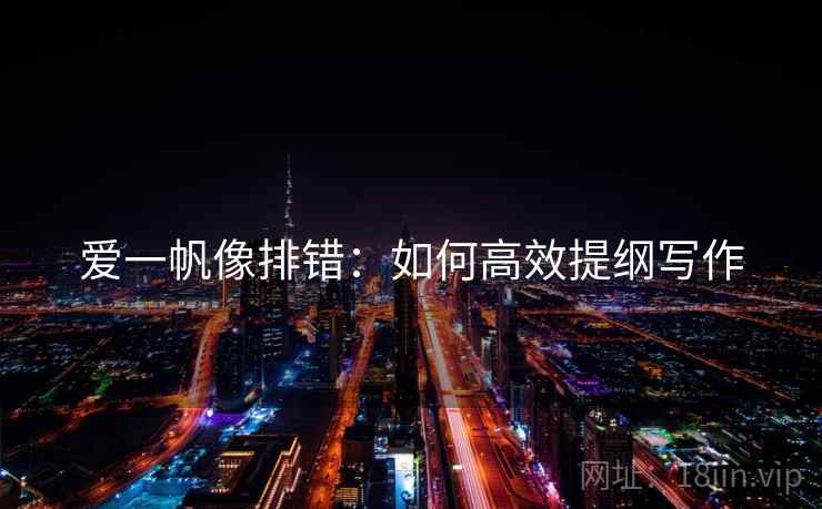 爱一帆像排错:如何高效提纲写作 爱一帆像排错:如何高效提纲写作