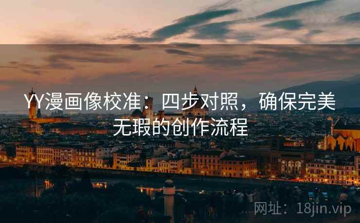 YY漫画像校准:四步对照,确保完美无瑕的创作流程 YY漫画像校准:四步对照,确保完美无瑕的创作流程