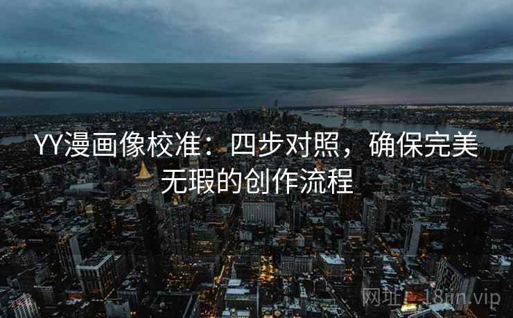 YY漫画像校准:四步对照,确保完美无瑕的创作流程 YY漫画像校准:四步对照,确保完美无瑕的创作流程