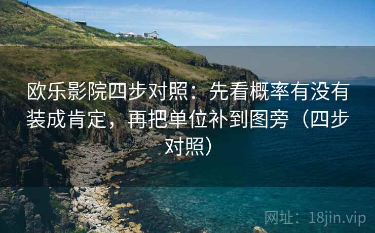 欧乐影院四步对照：先看概率有没有装成肯定，再把单位补到图旁（四步对照）