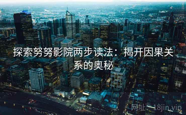 探索努努影院两步读法：揭开因果关系的奥秘
