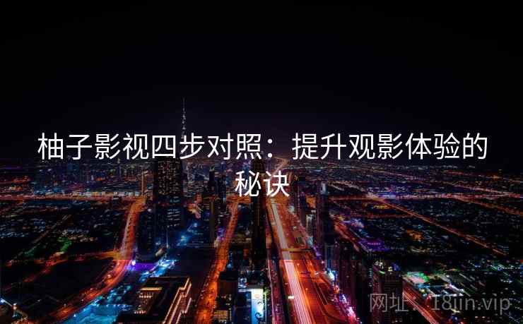 柚子影视四步对照：提升观影体验的秘诀
