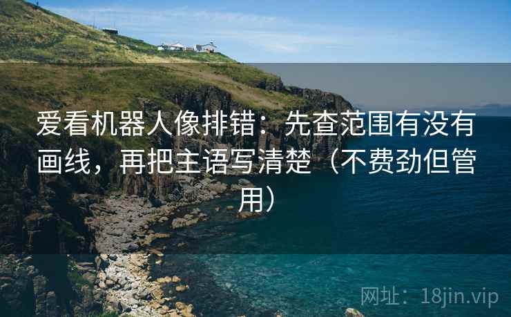 爱看机器人像排错：先查范围有没有画线，再把主语写清楚（不费劲但管用）