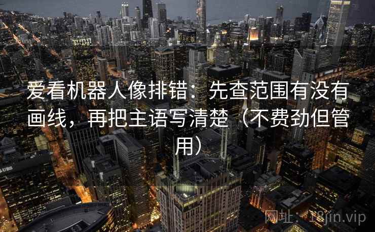 爱看机器人像排错：先查范围有没有画线，再把主语写清楚（不费劲但管用）